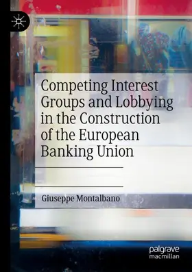 Montalbano |  Competing Interest Groups and Lobbying in the Construction of the European Banking Union | Buch |  Sack Fachmedien