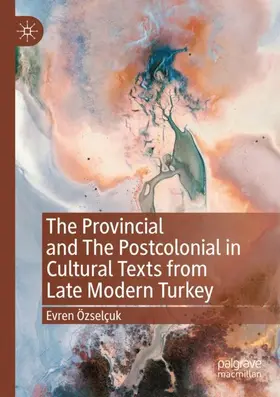 Özselçuk |  The Provincial and The Postcolonial in Cultural Texts from Late Modern Turkey | Buch |  Sack Fachmedien