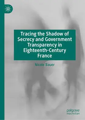 Bauer |  Tracing the Shadow of Secrecy and Government Transparency in Eighteenth-Century France | Buch |  Sack Fachmedien
