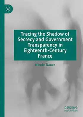 Bauer |  Tracing the Shadow of Secrecy and Government Transparency in Eighteenth-Century France | Buch |  Sack Fachmedien