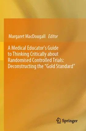 MacDougall |  A Medical Educator's Guide to Thinking Critically about Randomised Controlled Trials: Deconstructing the "Gold Standard" | Buch |  Sack Fachmedien