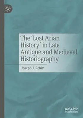 J. Reidy |  The 'Lost Arian History' in Late Antique and Medieval Historiography | Buch |  Sack Fachmedien