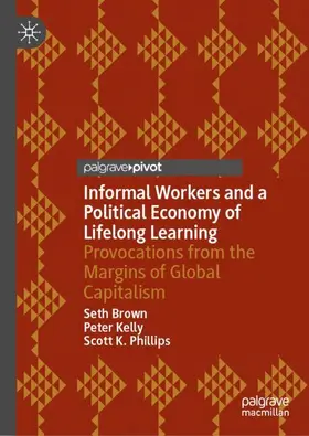 Brown / Phillips / Kelly |  Informal Workers and a Political Economy of Lifelong Learning | Buch |  Sack Fachmedien