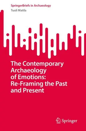 Matila |  The Contemporary Archaeology of Emotions: Re-Framing the Past and Present | Buch |  Sack Fachmedien