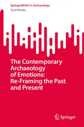 Matila |  The Contemporary Archaeology of Emotions: Re-Framing the Past and Present | eBook | Sack Fachmedien