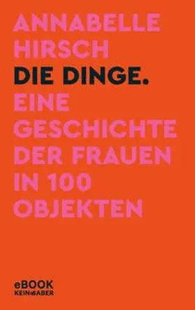 Hirsch |  Die Dinge. Eine Geschichte der Frauen in 100 Objekten | eBook | Sack Fachmedien