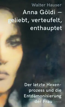 Hauser |  Anna Göldi - geliebt, verteufelt, enthauptet | Buch |  Sack Fachmedien