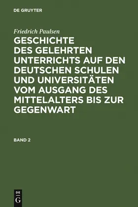 Paulsen |  Friedrich Paulsen: Geschichte des gelehrten Unterrichts auf den deutschen Schulen und Universitäten vom Ausgang des Mittelalters bis zur Gegenwart. Band 2 | Buch |  Sack Fachmedien