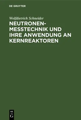 Schneider | Neutronenmesstechnik und ihre Anwendung an Kernreaktoren | Buch | 978-3-11-002074-8 | sack.de