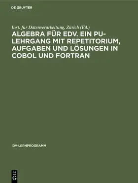Inst. für Datenverarbeitung, Zürich |  Algebra für EDV. Ein PU-Lehrgang mit Repetitorium, Aufgaben und Lösungen in COBOL und FORTRAN | Buch |  Sack Fachmedien