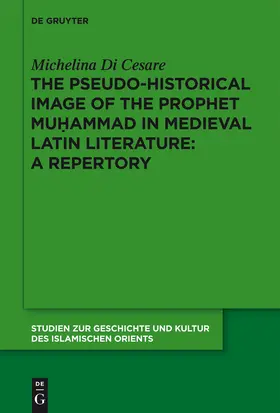 Di Cesare | The Pseudo-historical Image of the Prophet Muhammad in Medieval Latin Literature: A Repertory | Buch | 978-3-11-026382-4 | sack.de