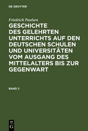 Paulsen |  Friedrich Paulsen: Geschichte des gelehrten Unterrichts auf den deutschen Schulen und Universitäten vom Ausgang des Mittelalters bis zur Gegenwart. Band 2 | eBook | Sack Fachmedien