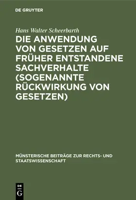 Scheerbarth | Die Anwendung von Gesetzen auf früher entstandene Sachverhalte (sogenannte Rückwirkung von Gesetzen) | Buch | 978-3-11-099396-7 | sack.de