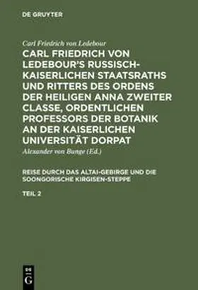 Ledebour / Bunge |  Carl Friedrich von Ledebour's Russisch-Kaiserlichen Staatsraths und Ritters des Ordens der heiligen Anna zweiter Classe, ordentlichen Professors der Botanik an der Kaiserlichen Universität Dorpat. Reise durch das Altai-Gebirge und die soongorische Kirgisen-Steppe. Teil 2 | Buch |  Sack Fachmedien