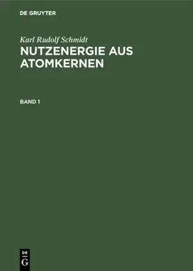 Schmidt / Heitmann |  Karl Rudolf Schmidt: Nutzenergie aus Atomkernen. Band 1 | Buch |  Sack Fachmedien