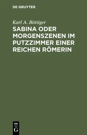 Böttiger | Sabina oder Morgenszenen im Putzzimmer einer reichen Römerin | Buch | 978-3-11-110236-8 | www2.sack.de