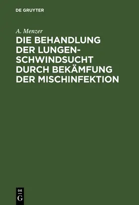 Menzer | Die Behandlung der Lungenschwindsucht durch Bekämfung der Mischinfektion | Buch | 978-3-11-113246-4 | sack.de