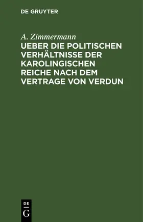 Zimmermann |  Ueber die politischen Verhältnisse der karolingischen Reiche nach dem Vertrage von Verdun | Buch |  Sack Fachmedien