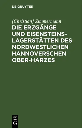 Zimmermann | Die Erzgänge und Eisensteins-Lagerstätten des Nordwestlichen Hannoverschen Ober-Harzes | Buch | 978-3-11-114496-2 | sack.de