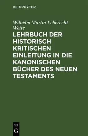 Wette | Lehrbuch der historisch kritischen Einleitung in die kanonischen Bücher des Neuen Testaments | Buch | 978-3-11-115154-0 | sack.de