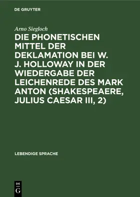 Siegloch |  Die phonetischen Mittel der Deklamation bei W. J. Holloway in der Wiedergabe der Leichenrede des Mark Anton (Shakespeaere, Julius Caesar III, 2) | Buch |  Sack Fachmedien