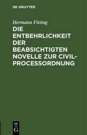 Fitting |  Die Entbehrlichkeit der beabsichtigten Novelle zur Civilproceßordnung | Buch |  Sack Fachmedien