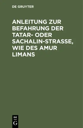 Degruyter |  Anleitung zur Befahrung der Tatar- oder Sachalin-Strasse, wie des Amur Limans | Buch |  Sack Fachmedien