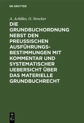 Strecker / Achilles |  Die Grundbuchordnung nebst den preußischen Ausführungsbestimmungen mit Kommentar und systematischer Uebersicht über das materielle Grundbuchrecht | Buch |  Sack Fachmedien