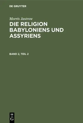 Jastrow |  Morris Jastrow: Die Religion Babyloniens und Assyriens. Band 2, Teil 2 | Buch |  Sack Fachmedien