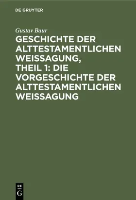 Baur |  Geschichte der alttestamentlichen Weissagung, Theil 1: Die Vorgeschichte der alttestamentlichen Weissagung | Buch |  Sack Fachmedien