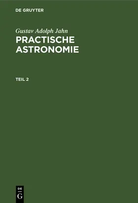 Jahn | Gustav Adolph Jahn: Practische Astronomie. Teil 2 | Buch | 978-3-11-120214-3 | sack.de