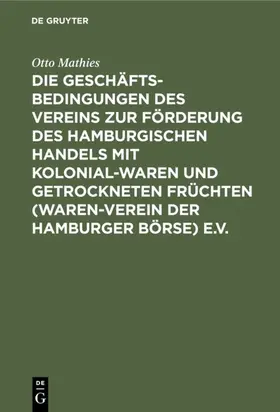 Mathies |  Die Geschäftsbedingungen des Vereins zur Förderung des Hamburgischen Handels mit Kolonialwaren und getrockneten Früchten (Waren-Verein der Hamburger Börse) e.V. | Buch |  Sack Fachmedien