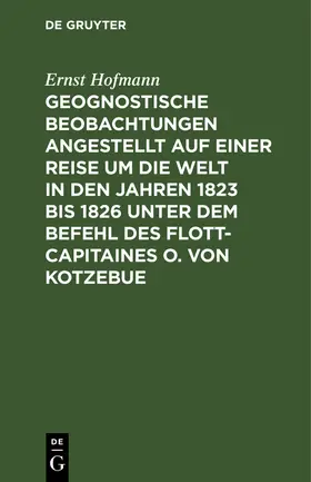 Hofmann |  Geognostische Beobachtungen angestellt auf einer Reise um die Welt in den Jahren 1823 bis 1826 unter dem Befehl des Flott-Capitaines O. von Kotzebue | Buch |  Sack Fachmedien