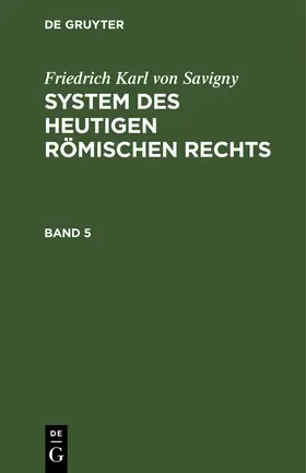 Savigny | Friedrich Karl von Savigny: System des heutigen römischen Rechts. Band 5 | Buch | 978-3-11-123317-8 | sack.de