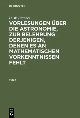 Brandes |  H. W. Brandes: Vorlesungen über die Astronomie, zur Belehrung derjenigen, denen es an mathematischen Vorkenntnissen fehlt. Teil 1 | Buch |  Sack Fachmedien