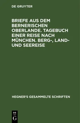 Hegner |  Briefe aus dem bernerischen Oberlande. Tagebuch einer Reise nach München. Berg-, Land- und Seereise | Buch |  Sack Fachmedien