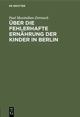 Zettwach |  Über die fehlerhafte Ernährung der Kinder in Berlin | Buch |  Sack Fachmedien