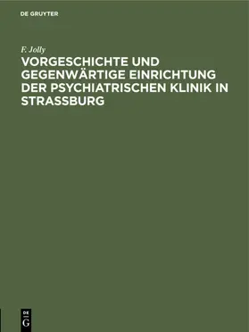 Jolly |  Vorgeschichte und gegenwärtige Einrichtung der psychiatrischen Klinik in Straßburg | Buch |  Sack Fachmedien