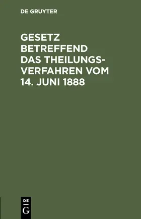 Degruyter |  Gesetz betreffend das Theilungsverfahren vom 14. Juni 1888 | Buch |  Sack Fachmedien