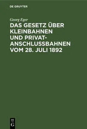 Eger |  Das Gesetz über Kleinbahnen und Privatanschlussbahnen vom 28. Juli 1892 | Buch |  Sack Fachmedien