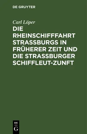 Löper |  Die Rheinschifffahrt Straßburgs in früherer Zeit und die Straßburger Schiffleut-Zunft | Buch |  Sack Fachmedien