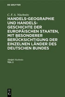 Nischwitz |  C. F. A. Nischwitz: Handels-Geographie und Handels-Geschichte der europäischen Staaten, mit besonderer Berücksichtigung der einzelnen Länder des deutschen Bundes. Teil 2 | Buch |  Sack Fachmedien