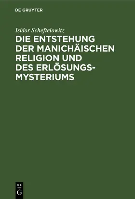 Scheftelowitz |  Die Entstehung der Manichäischen Religion und des Erlösungsmysteriums | Buch |  Sack Fachmedien