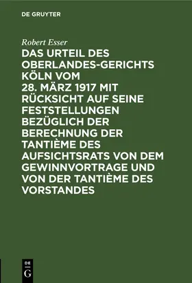 Esser |  Das Urteil des Oberlandesgerichts Köln vom 28. März 1917 mit Rücksicht auf seine Feststellungen bezüglich der Berechnung der Tantième des Aufsichtsrats von dem Gewinnvortrage und von der Tantième des Vorstandes | Buch |  Sack Fachmedien