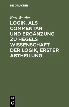 Werder |  Logik. Als Commentar und Ergänzung zu Hegels Wissenschaft der Logik, Erster Abtheilung | eBook | Sack Fachmedien