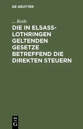 Roth |  Die in Elsaß-Lothringen geltenden Gesetze betreffend die direkten Steuern | eBook | Sack Fachmedien