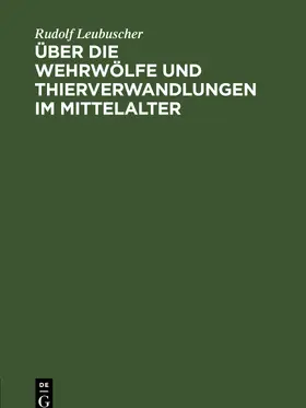 Leubuscher |  Über die Wehrwölfe und Thierverwandlungen im Mittelalter | eBook | Sack Fachmedien