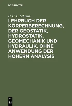 Lehmus | Lehrbuch der Körperberechnung, der Geostatik, Hydrostatik, Geomechanik und Hydraulik, ohne Anwendung der höhern Analysis | E-Book | sack.de