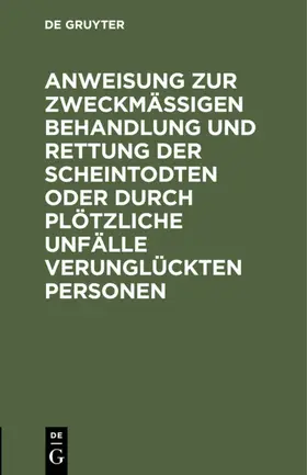 [unknown] | Anweisung zur zweckmäßigen Behandlung und Rettung der Scheintodten oder durch plötzliche Unfälle verunglückten Personen | E-Book | www2.sack.de