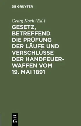 Koch |  Gesetz, betreffend die Prüfung der Läufe und Verschlüsse der Handfeuerwaffen vom 19. Mai 1891 | eBook | Sack Fachmedien